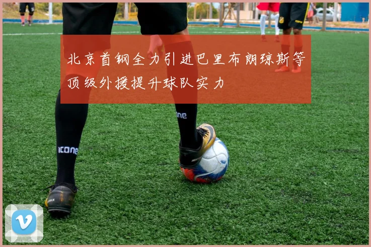 北京首钢全力引进巴里布朗琼斯等顶级外援提升球队实力