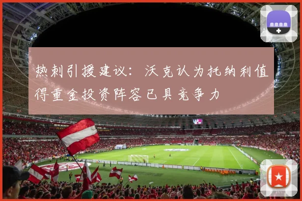 热刺引援建议：沃克认为托纳利值得重金投资阵容已具竞争力