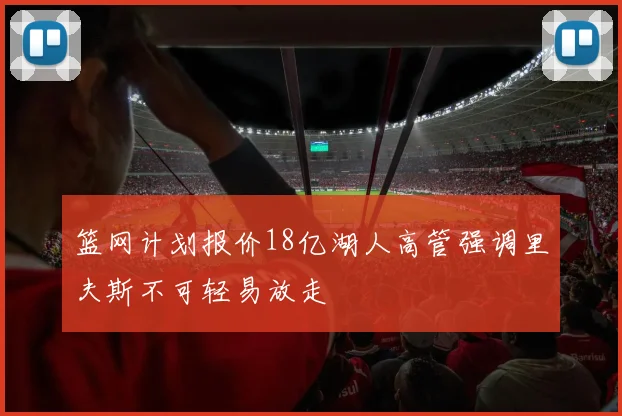 篮网计划报价18亿湖人高管强调里夫斯不可轻易放走