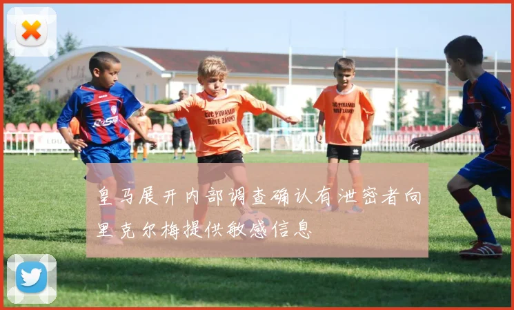 皇马展开内部调查确认有泄密者向里克尔梅提供敏感信息