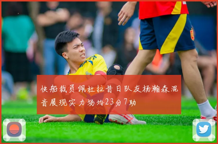 快船裁员佩杜拉昔日队友杨瀚森混音展现实力场均23分7助