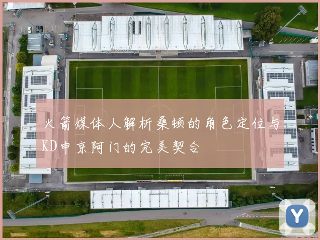 火箭媒体人解析桑顿的角色定位与KD申京阿门的完美契合