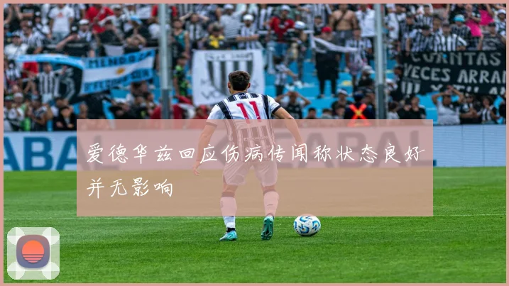爱德华兹回应伤病传闻称状态良好并无影响