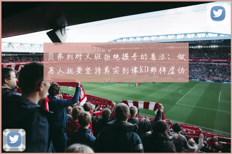 贝弗利对文班拒绝握手的看法：做恶人就要坚持真实别像KD那样虚伪