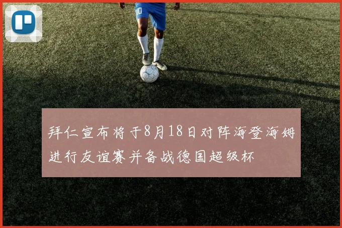 拜仁宣布将于8月18日对阵海登海姆进行友谊赛并备战德国超级杯