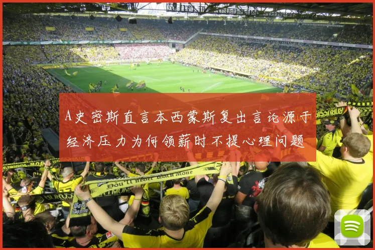 A史密斯直言本西蒙斯复出言论源于经济压力为何领薪时不提心理问题